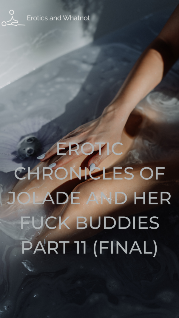 EROTIC CHRONICLES OF JOLADE AND HER FUCK BUDDIES PART 11 (FINAL)