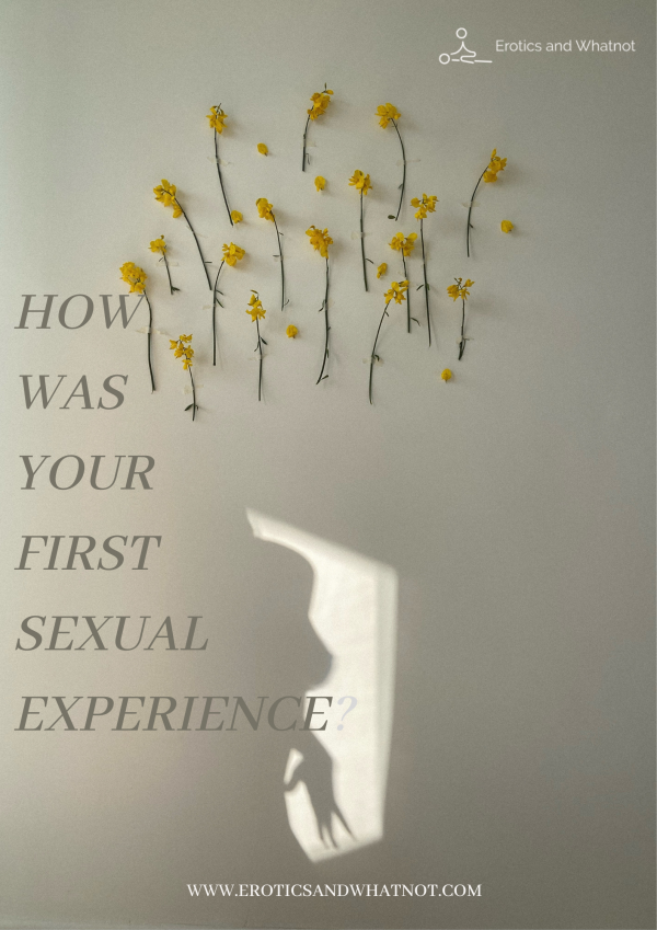 HOW WAS YOUR FIRST SEXUAL EXPERIENCE?